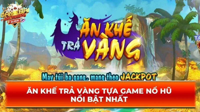 Ăn khế trả vàng tựa game nổ hũ nổi bật nhất