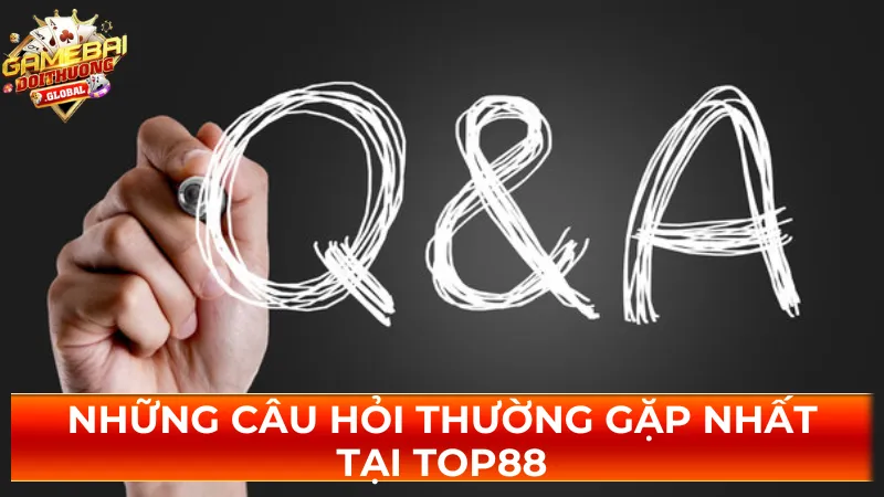 Những câu hỏi thường gặp nhất tại Top88